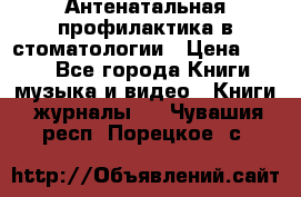 Антенатальная профилактика в стоматологии › Цена ­ 298 - Все города Книги, музыка и видео » Книги, журналы   . Чувашия респ.,Порецкое. с.